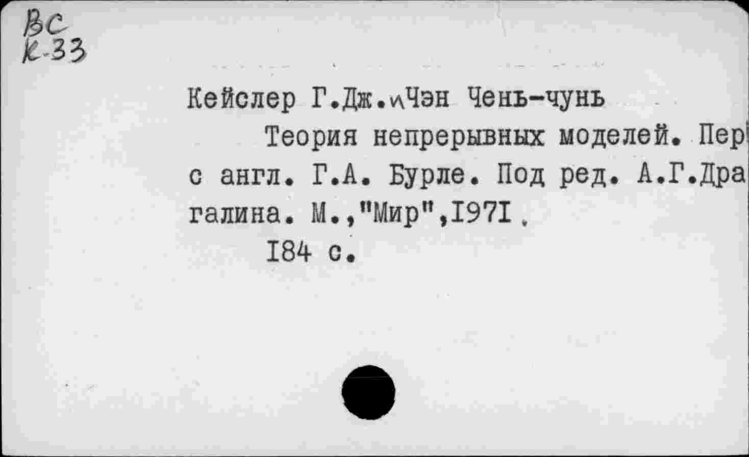 ﻿Кейслер Г.Дж.лЧэн Чень-чунь
Теория непрерывных моделей. Пер с англ. Г.А. Бурле. Под ред. А.Г.Дра галина. М.,"Мир”,1971.
184 с.